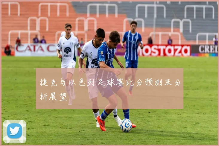 捷克与以色列足球赛比分预测及分析展望
