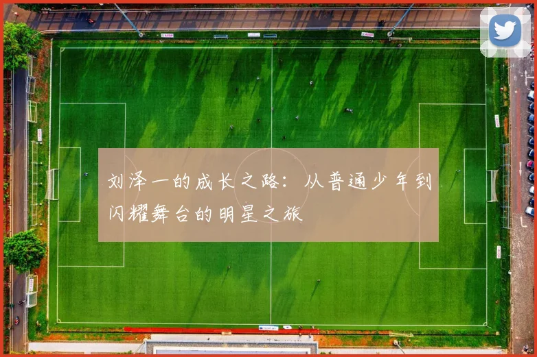 刘泽一的成长之路：从普通少年到闪耀舞台的明星之旅