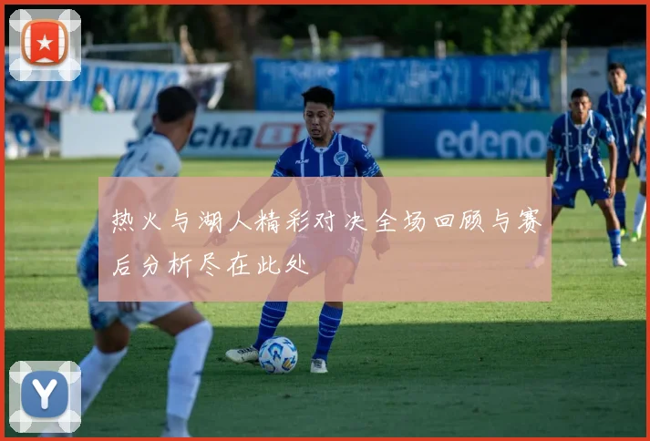热火与湖人精彩对决全场回顾与赛后分析尽在此处