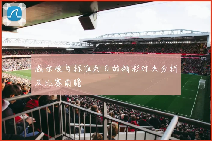 威尔峻与标准列日的精彩对决分析及比赛前瞻