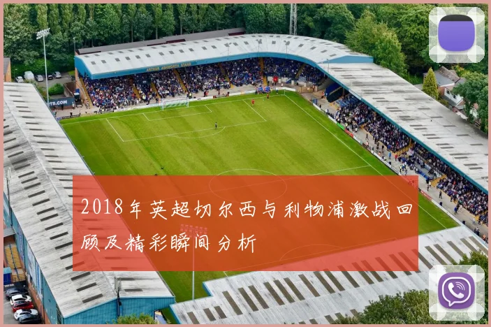 2018年英超切尔西与利物浦激战回顾及精彩瞬间分析