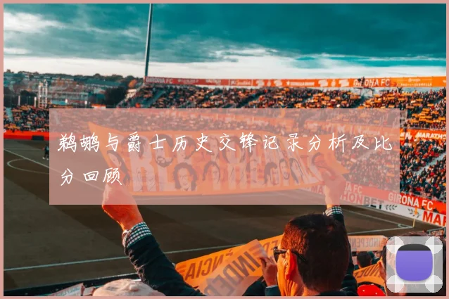 鹈鹕与爵士历史交锋记录分析及比分回顾