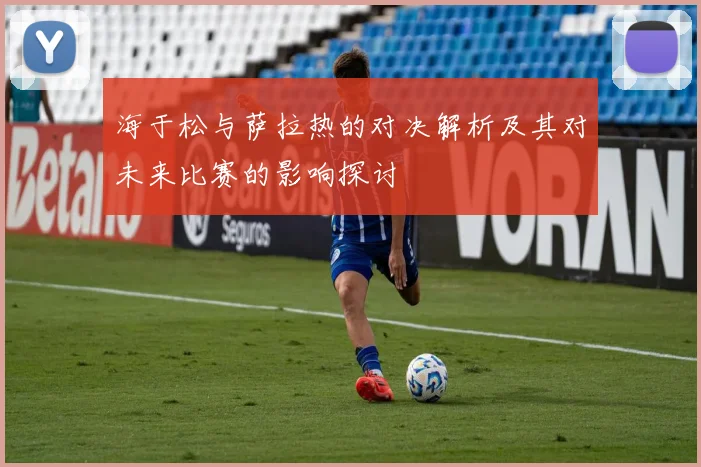 海于松与萨拉热的对决解析及其对未来比赛的影响探讨