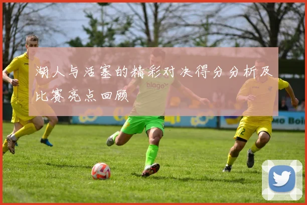 湖人与活塞的精彩对决得分分析及比赛亮点回顾