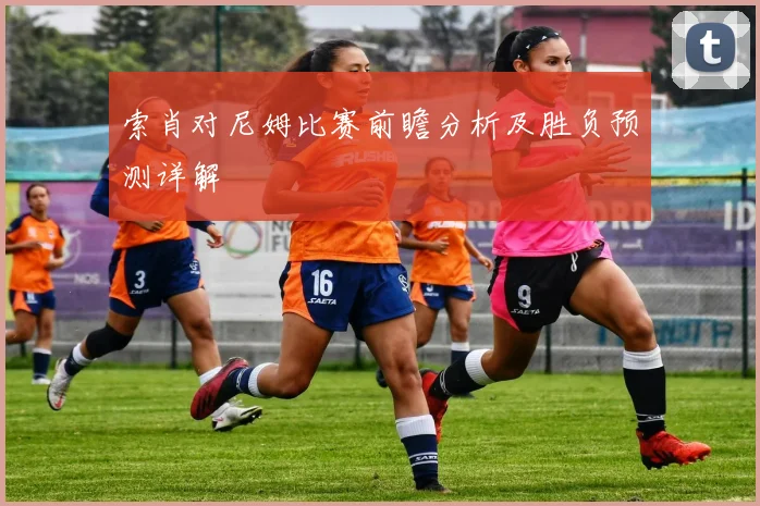 索肖对尼姆比赛前瞻分析及胜负预测详解