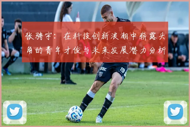 张骋宇：在科技创新浪潮中崭露头角的青年才俊与未来发展潜力分析