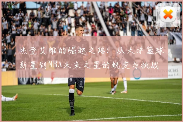 杰登艾维的崛起之路：从大学篮球新星到NBA未来之星的蜕变与挑战