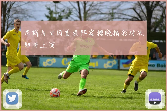 尼斯与甘冈首发阵容揭晓精彩对决即将上演