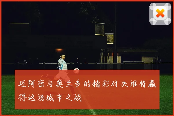 迈阿密与奥兰多的精彩对决谁将赢得这场城市之战
