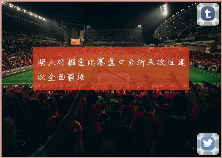 湖人对掘金比赛盘口分析及投注建议全面解读